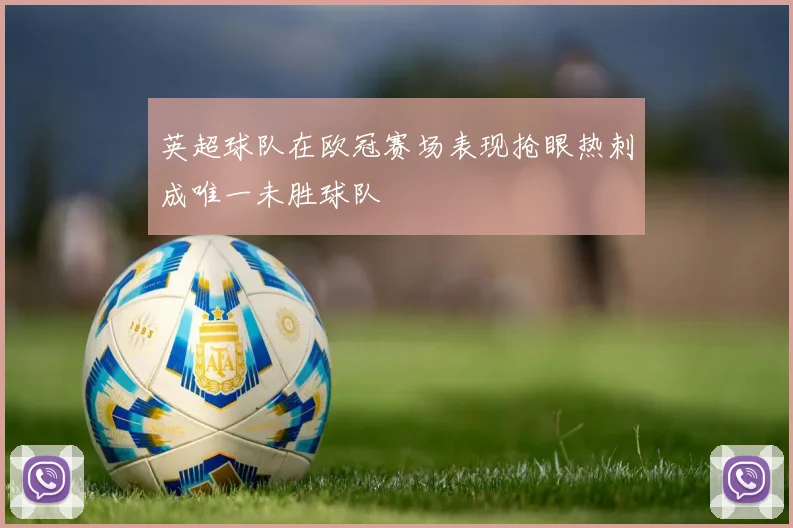 英超球队在欧冠赛场表现抢眼热刺成唯一未胜球队
