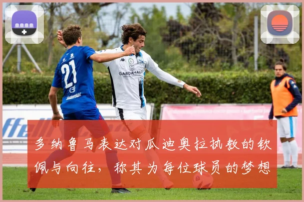 多纳鲁马表达对瓜迪奥拉执教的钦佩与向往，称其为每位球员的梦想之地