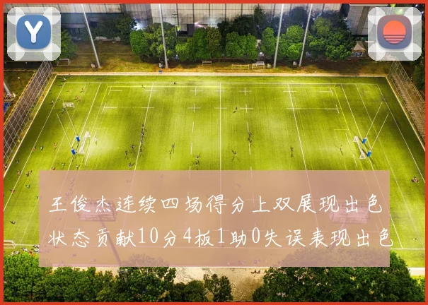 王俊杰连续四场得分上双展现出色状态贡献10分4板1助0失误表现出色