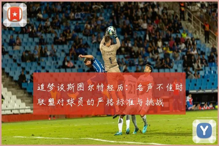 追梦谈斯图尔特经历：名声不佳时联盟对球员的严格标准与挑战