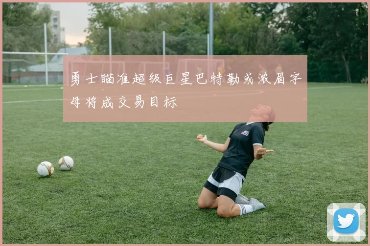 勇士瞄准超级巨星巴特勒或浓眉字母将成交易目标