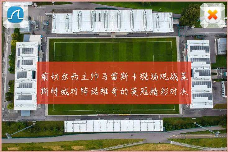 前切尔西主帅马雷斯卡现场观战莱斯特城对阵诺维奇的英冠精彩对决