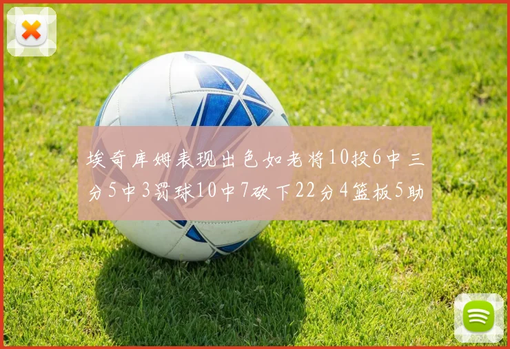 埃奇库姆表现出色如老将10投6中三分5中3罚球10中7砍下22分4篮板5助攻