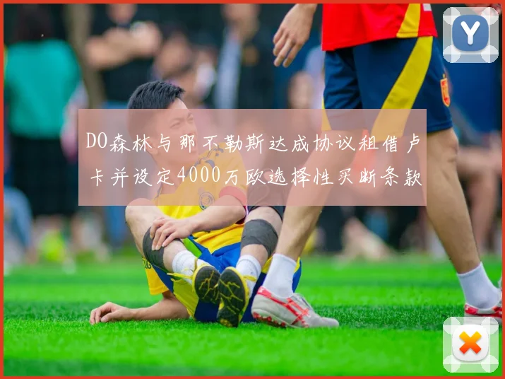 DO森林与那不勒斯达成协议租借卢卡并设定4000万欧选择性买断条款