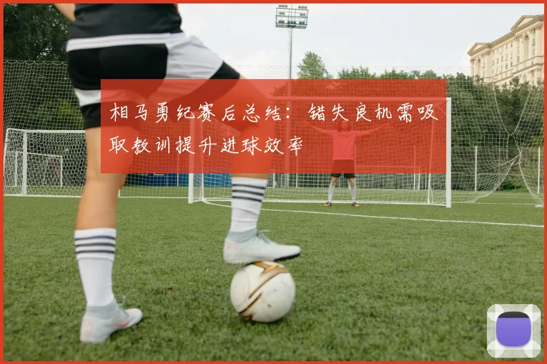 相马勇纪赛后总结：错失良机需吸取教训提升进球效率