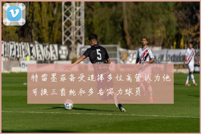 特雷墨菲备受追捧多位高管认为他可换三首轮和多名实力球员
