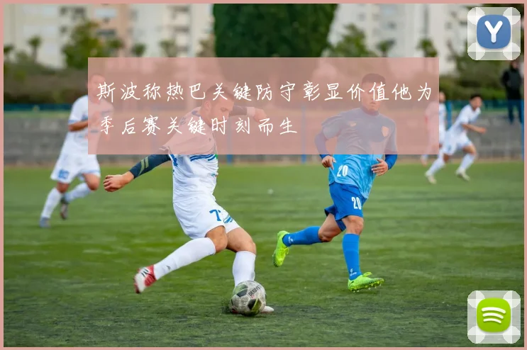 斯波称热巴关键防守彰显价值他为季后赛关键时刻而生