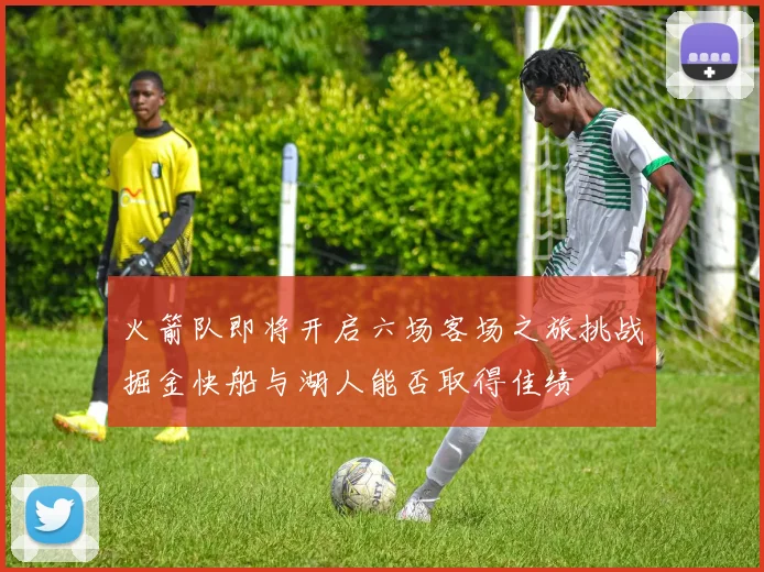 火箭队即将开启六场客场之旅挑战掘金快船与湖人能否取得佳绩