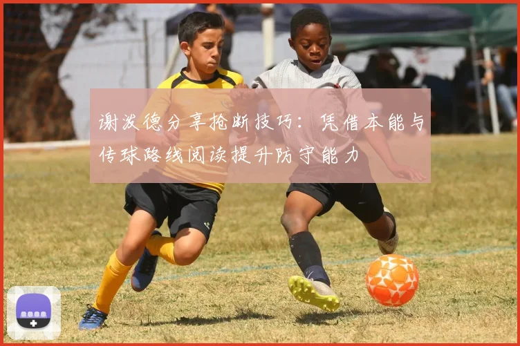 谢泼德分享抢断技巧：凭借本能与传球路线阅读提升防守能力