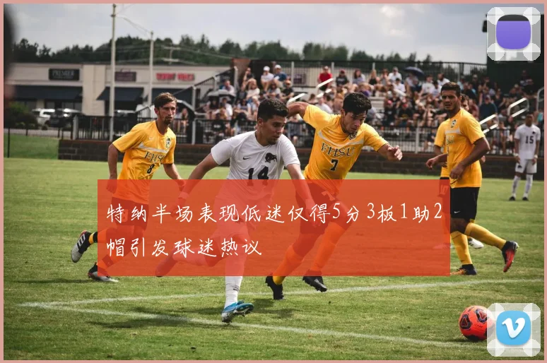 特纳半场表现低迷仅得5分3板1助2帽引发球迷热议