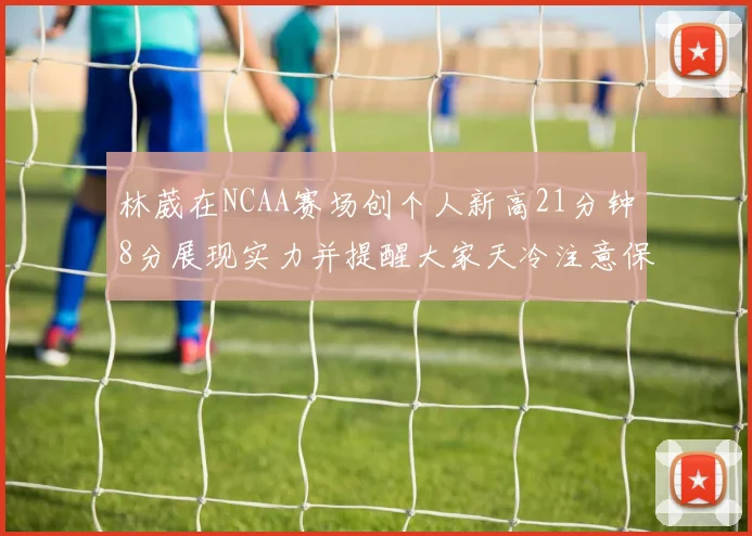 林葳在NCAA赛场创个人新高21分钟8分展现实力并提醒大家天冷注意保暖