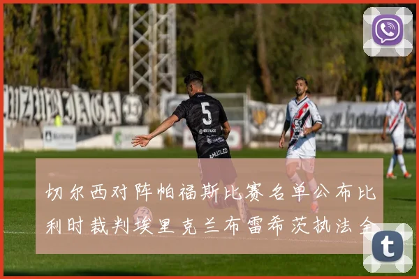 切尔西对阵帕福斯比赛名单公布比利时裁判埃里克兰布雷希茨执法全场