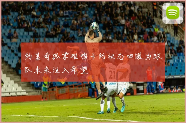 约基奇孤掌难鸣卡约状态回暖为球队未来注入希望