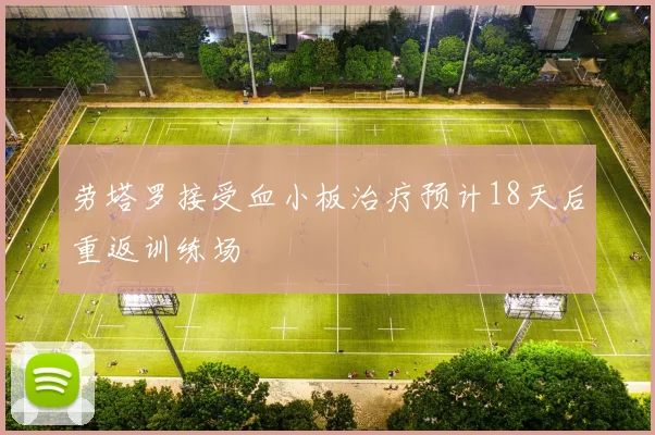 劳塔罗接受血小板治疗预计18天后重返训练场