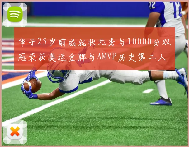华子25岁前成就状元秀与10000分双冠荣获奥运金牌与AMVP历史第二人比肩老詹