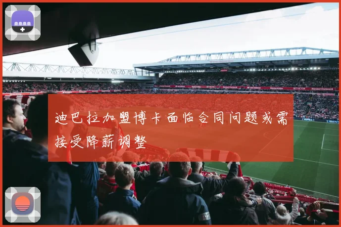 迪巴拉加盟博卡面临合同问题或需接受降薪调整