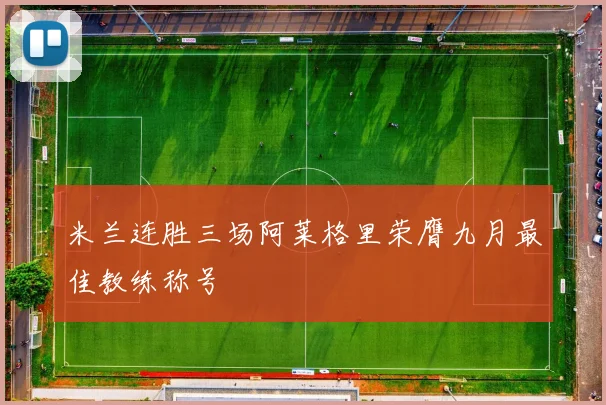 米兰连胜三场阿莱格里荣膺九月最佳教练称号