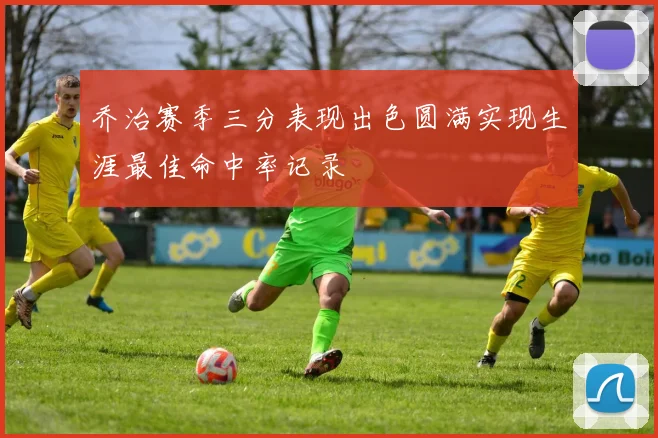乔治赛季三分表现出色圆满实现生涯最佳命中率记录