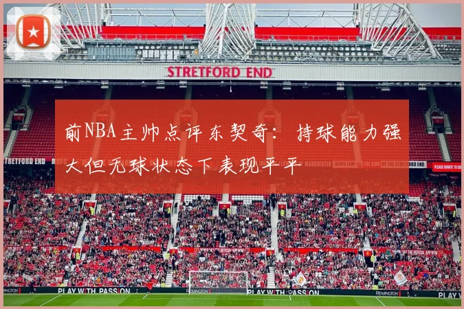 前NBA主帅点评东契奇：持球能力强大但无球状态下表现平平