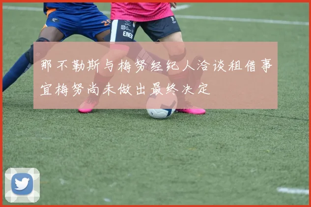 那不勒斯与梅努经纪人洽谈租借事宜梅努尚未做出最终决定