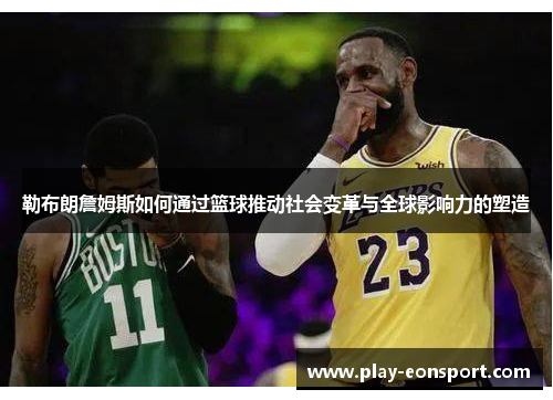 勒布朗詹姆斯如何通过篮球推动社会变革与全球影响力的塑造