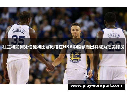 杜兰特如何凭借独特比赛风格在NBA中脱颖而出并成为顶尖球员