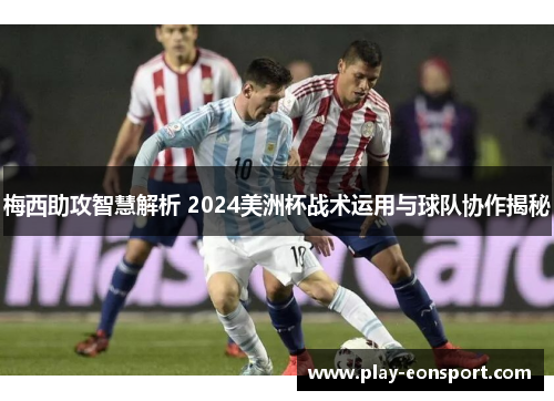 梅西助攻智慧解析 2024美洲杯战术运用与球队协作揭秘