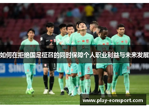 如何在拒绝国足征召的同时保障个人职业利益与未来发展 如何在拒绝国足征召的同时保障个人职业利益与未来发展