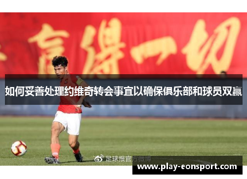 如何妥善处理约维奇转会事宜以确保俱乐部和球员双赢