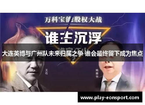 大连英博与广州队未来归属之争 谁会最终留下成为焦点 大连英博与广州队未来归属之争 谁会最终留下成为焦点