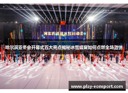 哈尔滨亚冬会开幕式五大亮点揭秘冰雪盛宴如何点燃全场激情