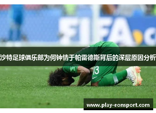 沙特足球俱乐部为何钟情于帕雷德斯背后的深层原因分析