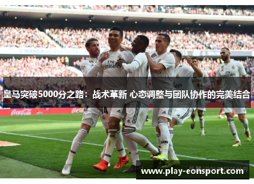 皇马突破5000分之路：战术革新 心态调整与团队协作的完美结合