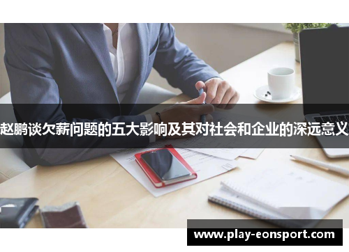 赵鹏谈欠薪问题的五大影响及其对社会和企业的深远意义 赵鹏谈欠薪问题的五大影响及其对社会和企业的深远意义