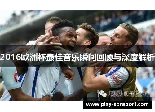 2016欧洲杯最佳音乐瞬间回顾与深度解析