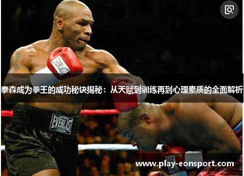 泰森成为拳王的成功秘诀揭秘：从天赋到训练再到心理素质的全面解析