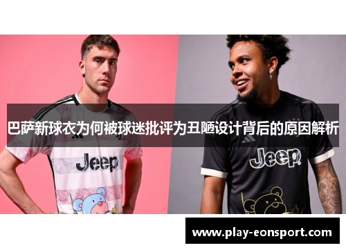 巴萨新球衣为何被球迷批评为丑陋设计背后的原因解析 巴萨新球衣为何被球迷批评为丑陋设计背后的原因解析