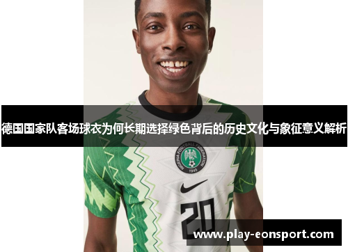 德国国家队客场球衣为何长期选择绿色背后的历史文化与象征意义解析