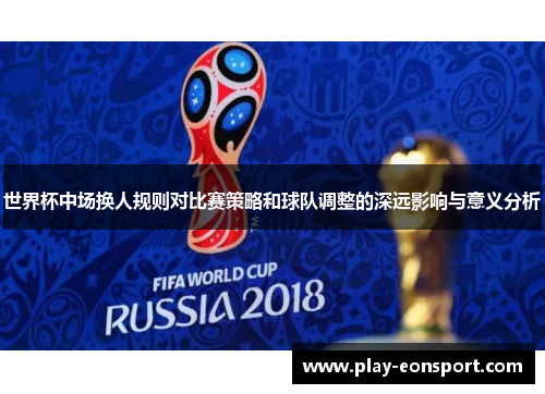 世界杯中场换人规则对比赛策略和球队调整的深远影响与意义分析