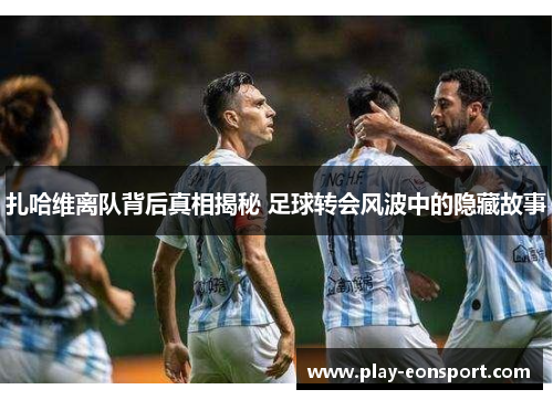 扎哈维离队背后真相揭秘 足球转会风波中的隐藏故事 扎哈维离队背后真相揭秘 足球转会风波中的隐藏故事
