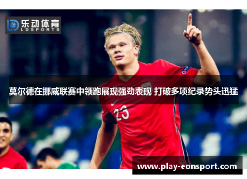 莫尔德在挪威联赛中领跑展现强劲表现 打破多项纪录势头迅猛 莫尔德在挪威联赛中领跑展现强劲表现 打破多项纪录势头迅猛