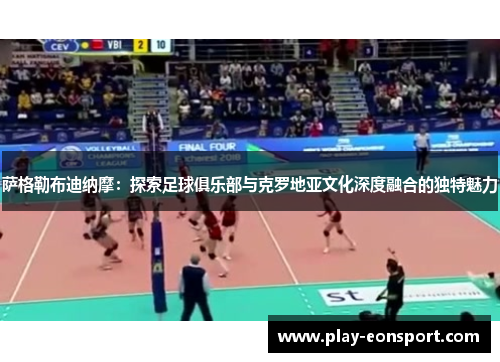 萨格勒布迪纳摩:探索足球俱乐部与克罗地亚文化深度融合的独特魅力 萨格勒布迪纳摩:探索足球俱乐部与克罗地亚文化深度融合的独特魅力