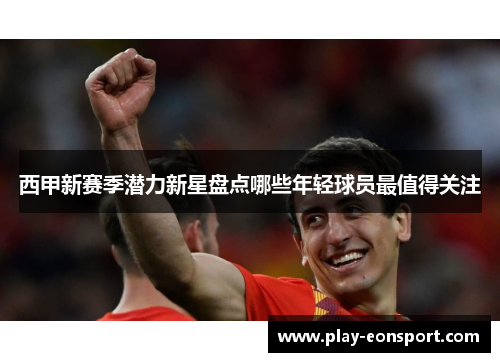 西甲新赛季潜力新星盘点哪些年轻球员最值得关注