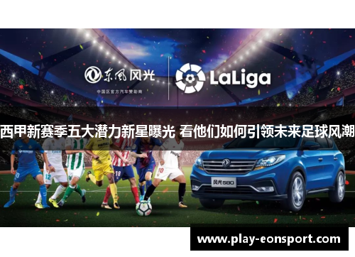 西甲新赛季五大潜力新星曝光 看他们如何引领未来足球风潮