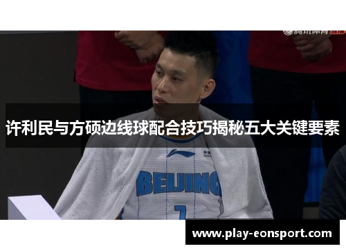 许利民与方硕边线球配合技巧揭秘五大关键要素
