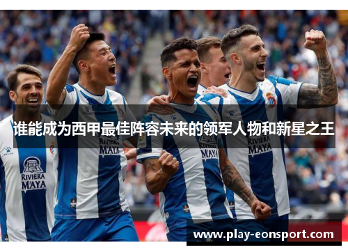 谁能成为西甲最佳阵容未来的领军人物和新星之王 谁能成为西甲最佳阵容未来的领军人物和新星之王